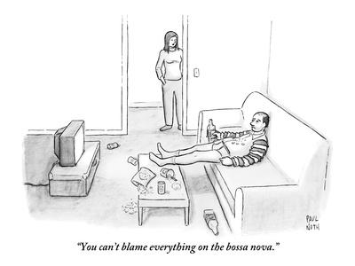 "You can't blame everything on the bossa nova." - New Yorker Cartoon