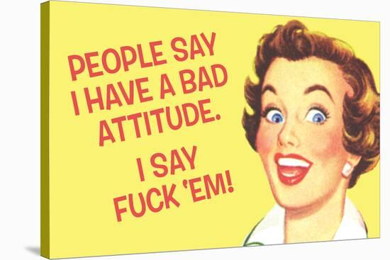 People Say I Have A Bad Attitude. I Say F*ck Em'  - Funny Poster-Ephemera-Stretched Canvas