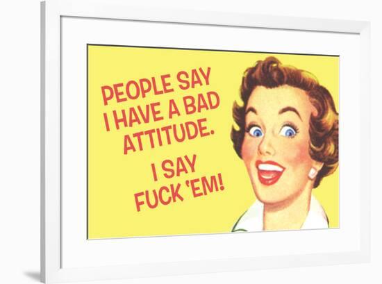 People Say I Have A Bad Attitude I Say Fuck Em-Ephemera-Framed Poster