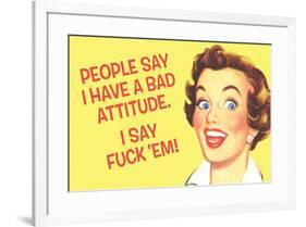 People Say I Have A Bad Attitude I Say Fuck Em-Ephemera-Framed Poster