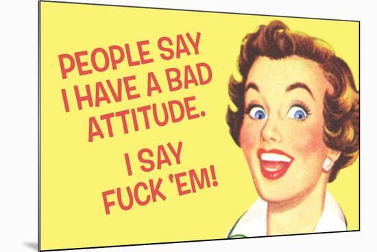 People Say I Have A Bad Attitude I Say Fuck Em-Ephemera-Mounted Poster