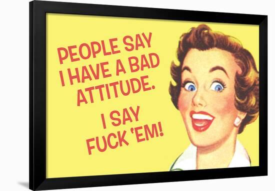 People Say I Have A Bad Attitude I Say Fuck Em-Ephemera-Framed Poster