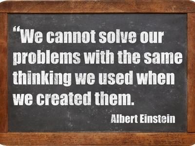We Cannot Solve Our Problems with the Same Thinking We Used When We Created Them