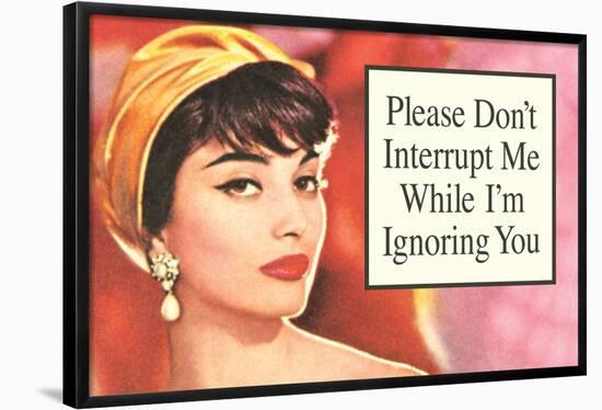 Please Don't Interrupt Me While I'm Ignoring You Funny Poster Print-Ephemera-Framed Poster