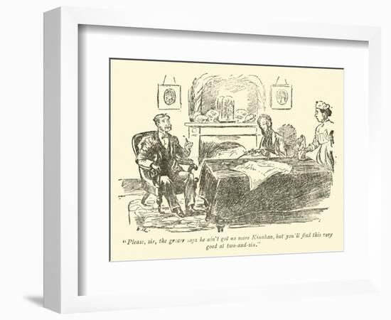 "Please, Sir, the Grocer Says He Ain't Got No More Kinahan…"-Weedon Grossmith-Framed Giclee Print