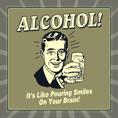 Alcohol! it's Like Pouring Smiles on Your Brain!