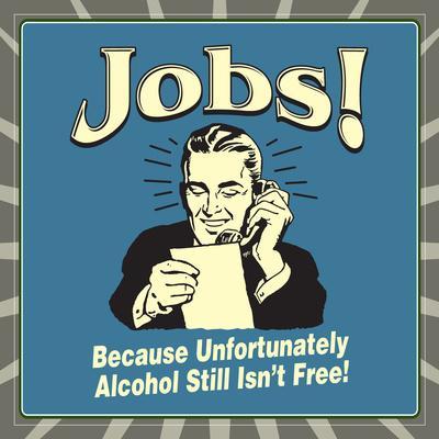 Jobs! Because Unfortunately Alcohol Still Isn't Free!