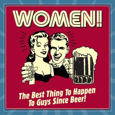 Women! the Best Thing to Happen to Guys Since Beer!