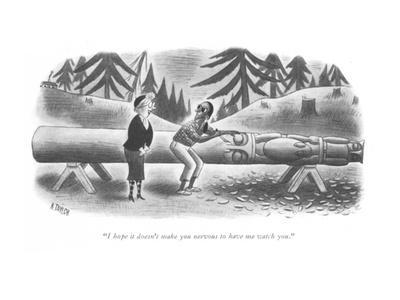 "I hope it doesn't make you nervous to have me watch you." - New Yorker Cartoon