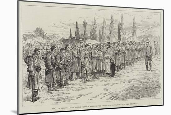 Servian Troops after Divine Service Kissing the Cross before Marching to the Frontier-null-Mounted Giclee Print