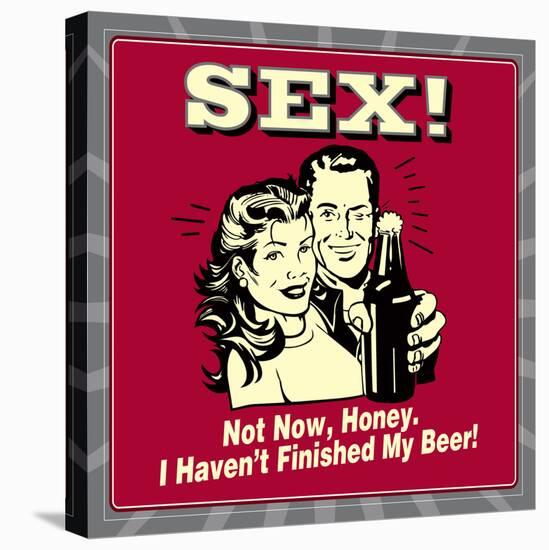 Sex! Not Now, Honey. I Haven't Finished My Beer!-Retrospoofs-Stretched Canvas
