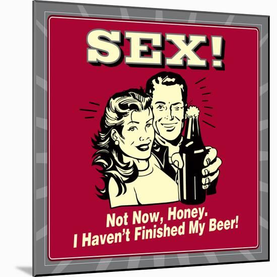 Sex! Not Now, Honey. I Haven't Finished My Beer!-Retrospoofs-Mounted Poster