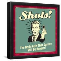 Shots! the Brain Cells That Survive Will Be Happier!-Retrospoofs-Framed Poster