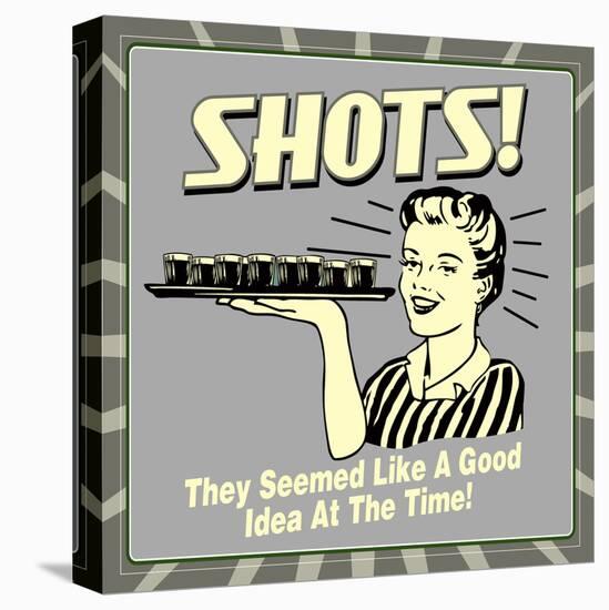 Shots! They Seemed Like a Good Idea at the Time!-Retrospoofs-Stretched Canvas