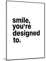 Smile, You'Re Designed To-Pop Monica-Mounted Art Print