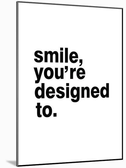Smile, You'Re Designed To-Pop Monica-Mounted Art Print
