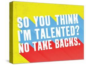 So You Think I'M Talented? No Take Backs.-null-Stretched Canvas