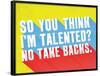 So You Think I'M Talented? No Take Backs.-null-Framed Poster