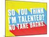 So You Think I'M Talented? No Take Backs.-null-Mounted Poster