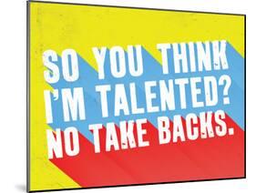 So You Think I'M Talented? No Take Backs.-null-Mounted Poster