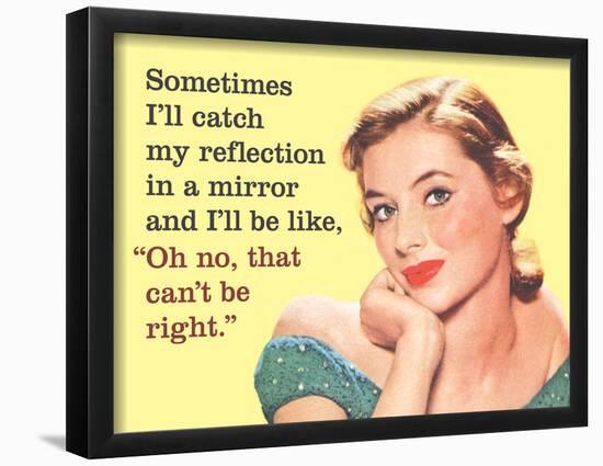 Sometimes I'Ll Catch My Reflection in a Mirror and I'Ll Be Like, "Oh No, That Can't Be Right"-Ephemera-Framed Poster