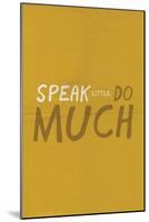 Speak Little. Do Much.-null-Mounted Poster