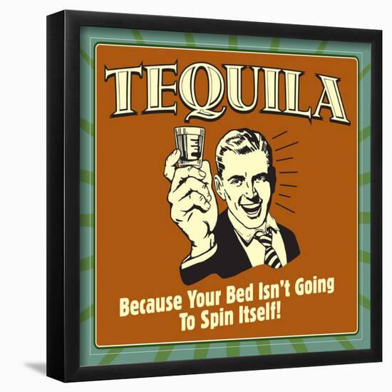 Tequila! Because Your Bed Isn't Going to Spin Itself!-Retrospoofs-Framed Poster