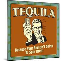Tequila! Because Your Bed Isn't Going to Spin Itself!-Retrospoofs-Mounted Poster