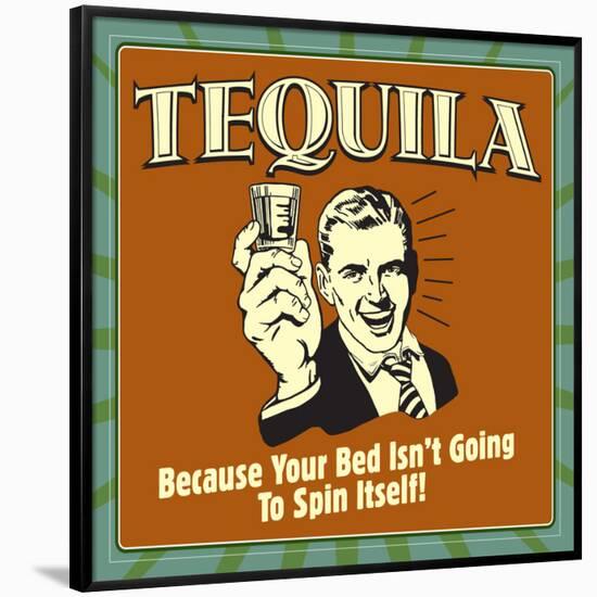 Tequila! Because Your Bed Isn't Going to Spin Itself!-Retrospoofs-Framed Poster