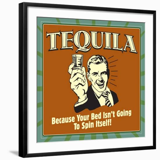 Tequila! Because Your Bed Isn't Going to Spin Itself!-Retrospoofs-Framed Premium Giclee Print