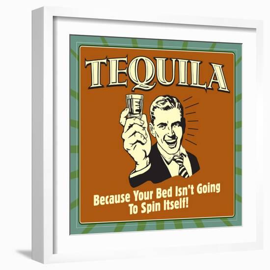 Tequila! Because Your Bed Isn't Going to Spin Itself!-Retrospoofs-Framed Premium Giclee Print