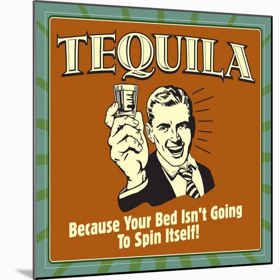 Tequila! Because Your Bed Isn't Going to Spin Itself!-Retrospoofs-Mounted Premium Giclee Print