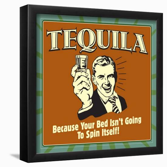 Tequila! Because Your Bed Isn't Going to Spin Itself!-Retrospoofs-Framed Poster