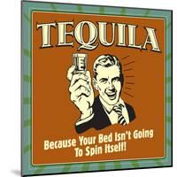 Tequila! Because Your Bed Isn't Going to Spin Itself!-Retrospoofs-Mounted Poster