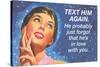 Text Him Again. He Probably Just Forgot That He's in Love with You-Ephemera-Stretched Canvas