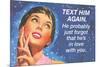 Text Him Again. He Probably Just Forgot That He's in Love with You-Ephemera-Mounted Poster