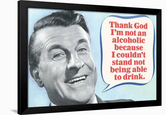 Thank God I'm Not An Alcoholic Able To Drink  - Funny Poster-Ephemera-Framed Poster