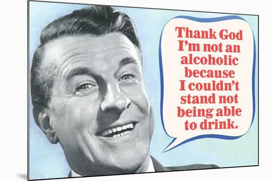 Thank God I'm Not An Alcoholic Able To Drink Funny Poster-Ephemera-Mounted Poster