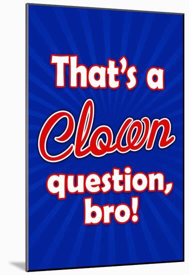 That's A Clown Question Bro-null-Mounted Poster