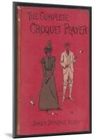 The Complete Croquet Player, Manual by James Dunbar Heath-null-Mounted Photographic Print