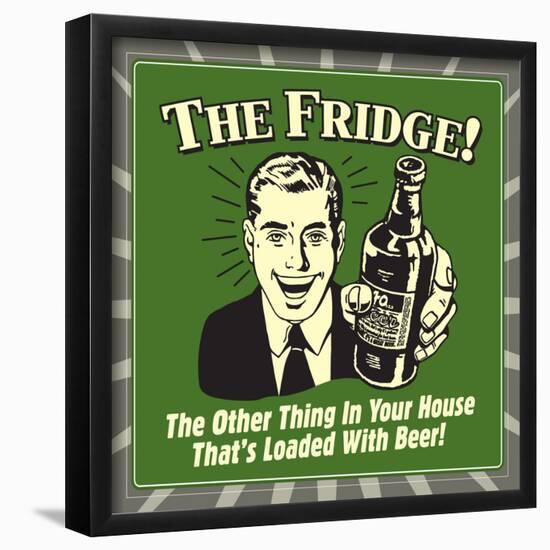 The Fridge! the Other Thing in Your House That's Loaded with Beer!-Retrospoofs-Framed Poster