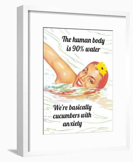 The Human Body Is 90% Water…We're Basically Cucumbers with Anxiety-Ephemera-Framed Poster