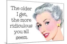 The Older I Get The More Ridiculous You Seem Funny Poster-Ephemera-Mounted Poster