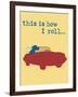 This Is How I Roll-Dog is Good-Framed Art Print