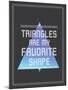 Triangles are My Favorite Shape-null-Mounted Poster