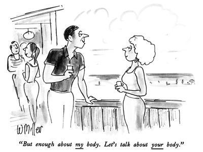 "But enough about my body.  Let's talk about your body." - New Yorker Cartoon