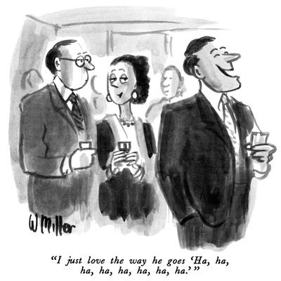 "I just love the way he goes 'Ha, ha, ha, ha, ha, ha, ha, ha.' " - New Yorker Cartoon