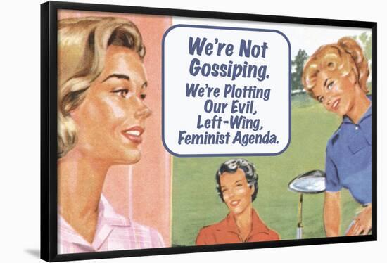 We're Not Gossiping We're Plotting Our Evil Feminist Agenda Funny Poster Print-Ephemera-Framed Poster