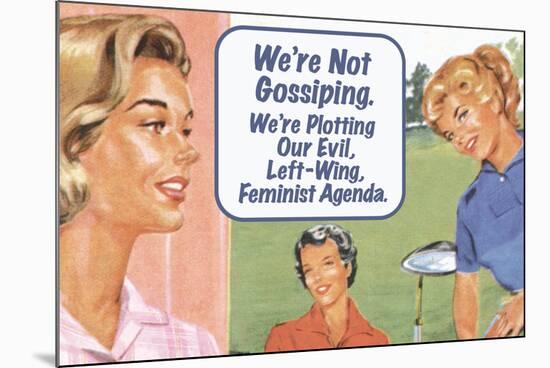 We're Not Gossiping We're Plotting Our Evil Feminist Agenda Funny Poster Print-Ephemera-Mounted Poster