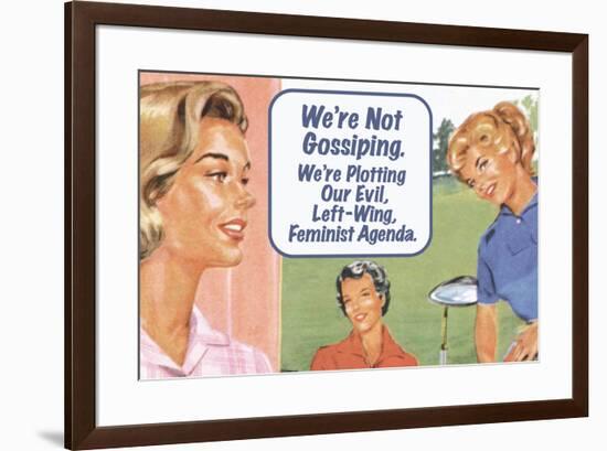 We're Not Gossiping We're Plotting Our Evil Feminist Agenda Funny Poster-Ephemera-Framed Poster